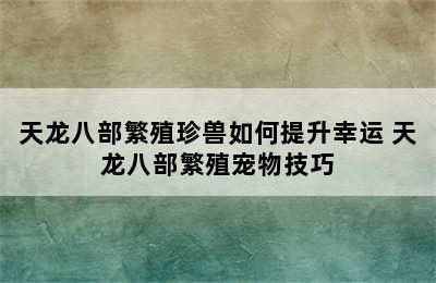 天龙八部繁殖珍兽如何提升幸运 天龙八部繁殖宠物技巧